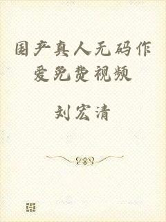 国产真人无码作爱免费视频