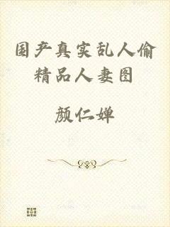 国产真实乱人偷精品人妻图