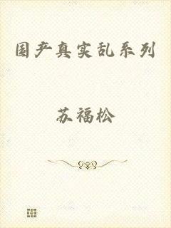 国产真实乱系列