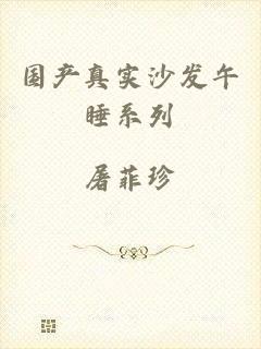 国产真实沙发午睡系列