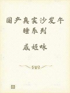 国产真实沙发午睡系列
