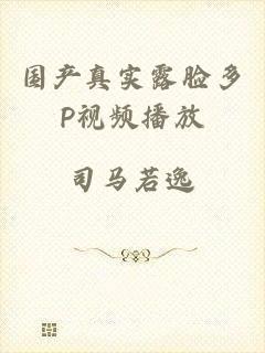 国产真实露脸多P视频播放