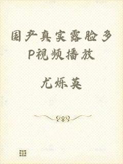 国产真实露脸多P视频播放