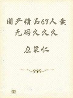 国产精品69人妻无码久久久