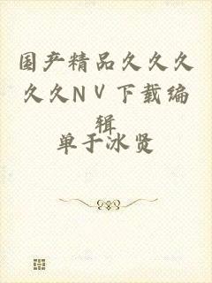 国产精品久久久久久NⅤ下载编辑