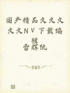 国产精品久久久久久NⅤ下载编辑
