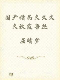 国产精品久久久久秋霞鲁丝