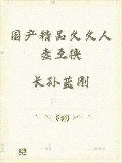 国产精品久久人妻互换