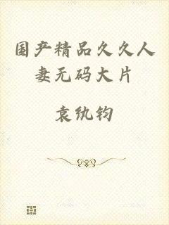 国产精品久久人妻无码大片