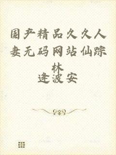 国产精品久久人妻无码网站仙踪林