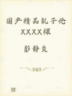 国产精品乱子伦XXXX裸