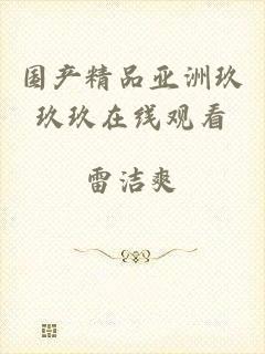 国产精品亚洲玖玖玖在线观看
