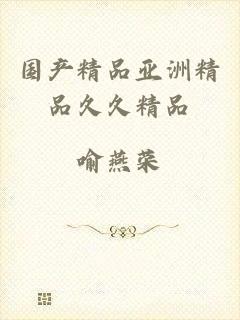 国产精品亚洲精品久久精品