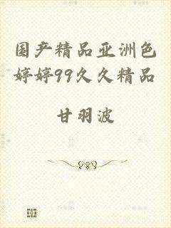 国产精品亚洲色婷婷99久久精品