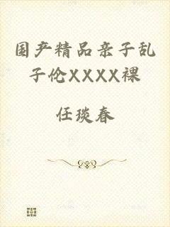 国产精品亲子乱子伦XXXX裸