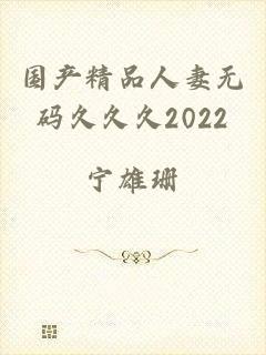 国产精品人妻无码久久久2022