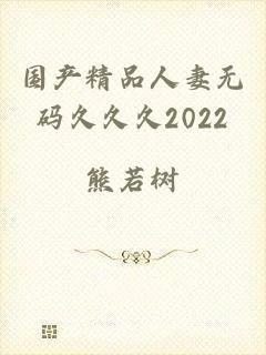 国产精品人妻无码久久久2022