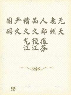 国产精品人妻无码久久久郑州天气预报