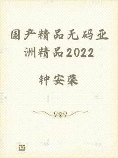 国产精品无码亚洲精品2022