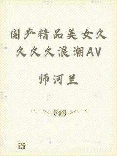 国产精品美女久久久久浪潮AV