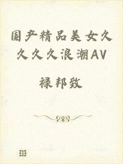 国产精品美女久久久久浪潮AV