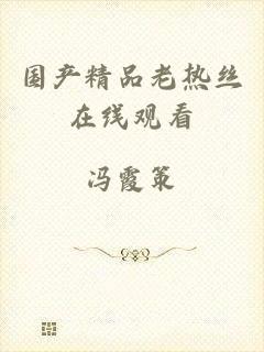 国产精品老热丝在线观看