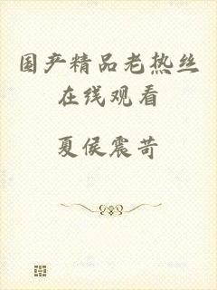 国产精品老热丝在线观看