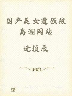 国产美女遭强被高潮网站