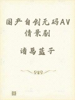 国产自创无码AV情景剧