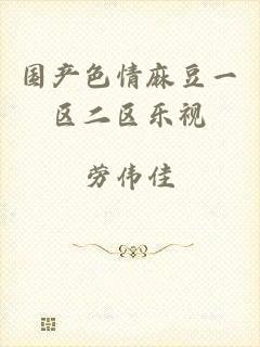 国产色情麻豆一区二区乐视