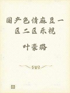 国产色情麻豆一区二区乐视