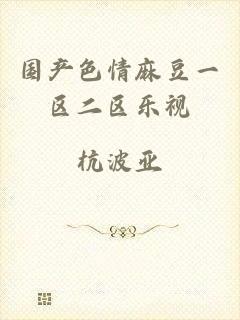 国产色情麻豆一区二区乐视