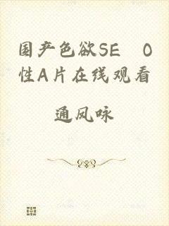 国产色欲SE╳O性A片在线观看