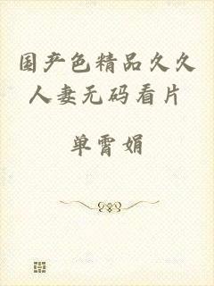 国产色精品久久人妻无码看片