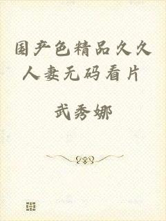 国产色精品久久人妻无码看片