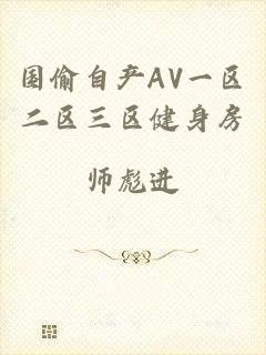 国偷自产AV一区二区三区健身房