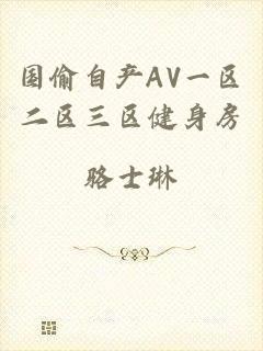 国偷自产AV一区二区三区健身房