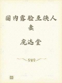 国内露脸互换人妻