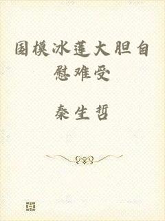国模冰莲大胆自慰难受