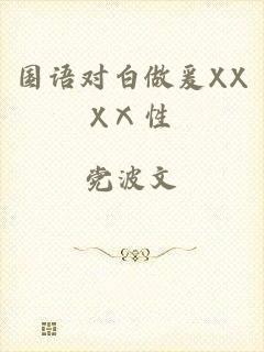 国语对白做爰XXXⅩ性