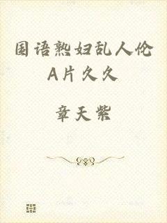 国语熟妇乱人伦A片久久