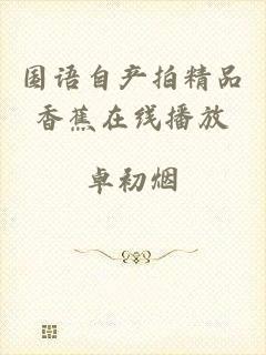 国语自产拍精品香蕉在线播放