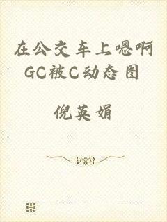 在公交车上嗯啊GC被C动态图