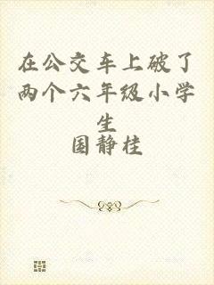 在公交车上破了两个六年级小学生