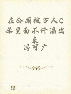 在公厕被万人C尿里面不许漏出来