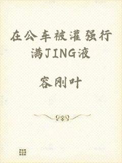 在公车被灌强行满JING液