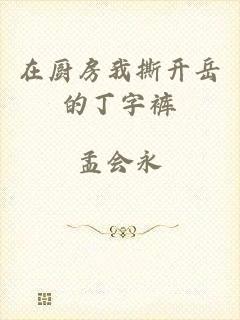 在厨房我撕开岳的丁字裤