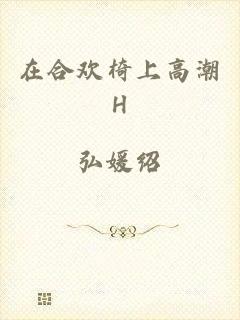 在合欢椅上高潮H