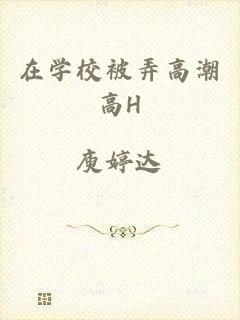 在学校被弄高潮高H