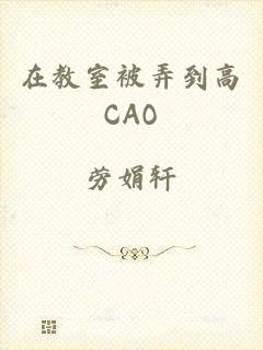 在教室被弄到高CAO